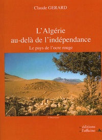 Claude Gérard - L'Algérie au-delà de l'indépendance - Le pays de l'ocre rouge.