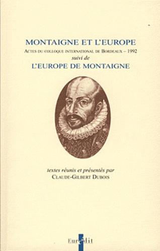 Claude-Gilbert Dubois - Montaigne et l'Europe - Actes du colloque international de Bordeaux (1992), suivi de l'Europe de Montaigne.