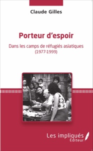 Claude Gilles - Porteur d'espoir - Dans les camps de réfugiés asiatiques (1977-1999).