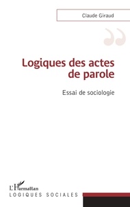Claude Giraud - Logiques des actes de parole - Essai de sociologie.