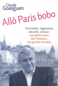 Claude Goasguen - Allô Paris bobo - Circulation, logements, sécurité, culture : aux petits maux parisiens, les grands remèdes.