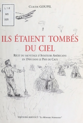 Ils étaient tombés du ciel. Récit du sauvetage d'aviateurs américains en 1944 dans le Pays de Caux