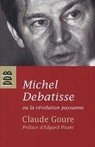 Claude Goure - Michel Debatisse ou la révolution paysanne.