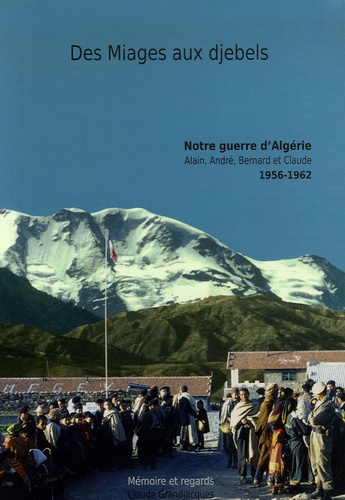 Claude Grandjacques - Des Miages aux djebels - Notre guerre d'Algérie : Alain, André, Bernard et Claude 1956-1962.