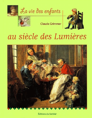 Claude Grimmer - La Vie Des Enfants Au Siecle Des Lumieres.