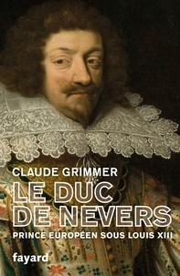 Claude Grimmer - Le Duc de Nevers - Prince européen sous Louis XIII.