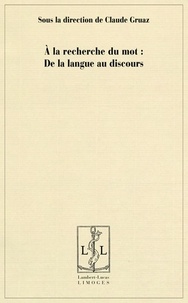 Claude Gruaz - A la recherche du mot : de la langue au discours.