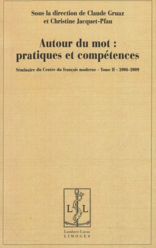Claude Gruaz et Christine Jacquet-Pfau - Autour du mot : pratiques et compétences - Séminaire du Centre du français moderne, Tome 2, 2006-2009.