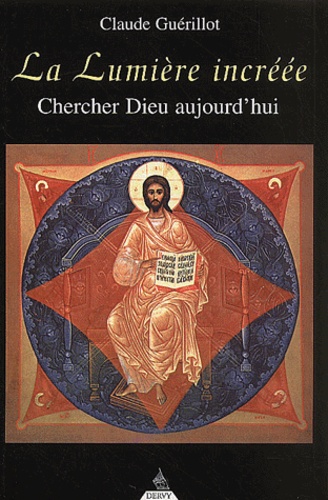 Claude Guérillot - La Lumiere Increee. Chercher Dieu Aujourd'Hui.