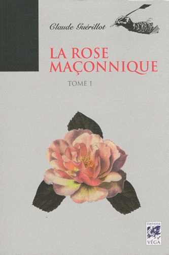 Claude Guérillot - La rose maçonnique - Tome 1.