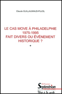 Claude Guillaumaud-Pujol - Le Cas Move A Philadelphie 1975-1995. Fait Divers Ou Evenement Historique ? Tome 1.