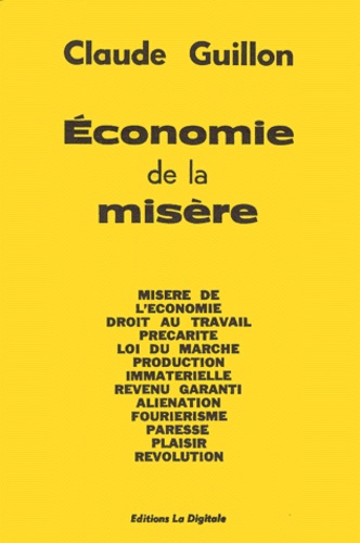Claude Guillon - Economie De La Misere. Misere De L'Economie, Droit Au Travail, Precarite, Loi Du Marche, Production Immaterielle, Revenu Garanti, Alienation, Fourierisme, Paresse, Plaisir, Revolution.