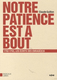 Claude Guillon - Notre patience est à bout - 1792-1793, les écrits des Enragé(e)s.