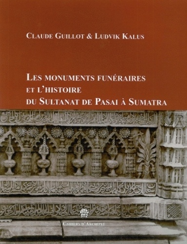 Claude Guillot et Ludvik Kalus - Les monuments funéraires et l'histoire du Sultanat de Pasai.