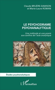 Claude-Guy Bruère-Dawson et Marie-Laure Roman - Le psychodrame psychanalytique - Une méthode et une praxis aux confins de l'acte analytique.