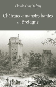 Claude-Guy Onfray - Châteaux et manoirs hantés en Bretagne - Les lieux, les présences, les passeurs.