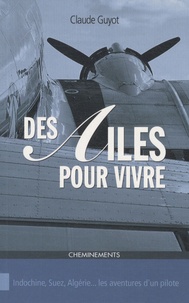 Claude Guyot - Des ailes pour vivre - Indochine, Suez, Algérie... les aventures d'un pilote.