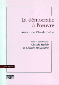 Claude Habib et Claude Mouchard - LA DEMOCRATIE A L'OEUVRE. - Autour de Claude Lefort.