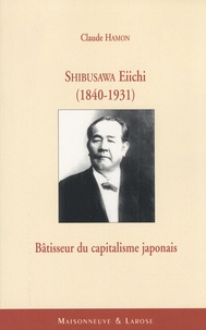 Claude Hamon - Shibusawa Eiichi (1840-1931) - Bâtisseur du capitalisme japonais.