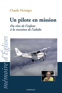 Claude Heiniger - Un pilote en mission - Du rêve de l'enfant à la vocation de l'adulte.