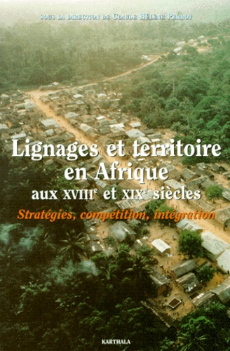 Claude-Hélène Perrot - Lignages Et Territoire En Afrique Aux Xviiieme Et Xixeme Siecle. Strategies, Competition, Integration.