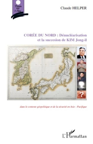 Claude Helper - Corée du Nord : Dénucléarisation et succession de Kim Jong-il - Dans le contexte géopolitique et de sécurité en Asie-Pacifique.