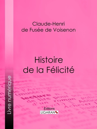 Claude-Henri de Fusée de Voisenon et  Ligaran - Histoire de la Félicité - Conte philosophique et moral.