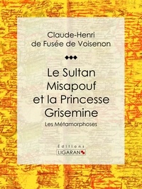 Claude-Henri de Fusée de Voisenon et  Ligaran - Le Sultan Misapouf et la Princesse Grisemine - Les Métamorphoses.