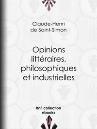 Claude-Henri de Rouvroy et Comte de Saint-Simon - Opinions littéraires, philosophiques et industrielles.