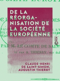 Claude-Henri de Saint-Simon et Augustin Thierry - De la réorganisation de la société européenne - Ou De la nécessité et des moyens de rassembler les peuples de l'Europe en un seul corps politique, en conservant à chacun son indépendance nationale.