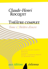 Claude-Henri Rocquet - Theâtre complet / Claude-Henri Rocquet Tome 1 : Théâtre d'encre - Le livre des sept jardins ; Pénélope ; Tintagel ; Médée : l'horreur absolue ; Le troisième ange.