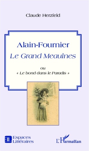 Claude Herzfeld - Alain-Fournier - Le Grand Meaulnes ou "Le bond dans le Paradis".