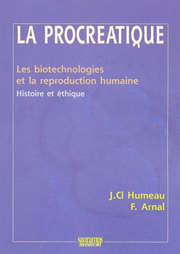 Claude Humeau et Françoise Arnal - La procréatique - Les biotechnologies et la reproduction humaine, histoire et éthique.
