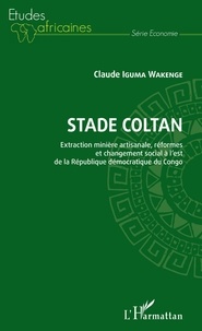 Claude Iguma Wakenge - Stade Coltan - Extraction minière artisanale, réformes et changement social à l'est de la République démocratique du Congo.