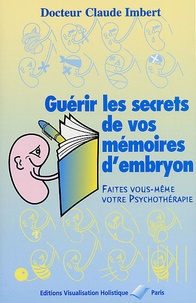 Claude Imbert - Guerir Les Secrets De Vos Memoires D'Embryon. Tome 2, De Votre Conception A Votre Vie Intra-Uterine A La Lumiere De Votre Genealogie.