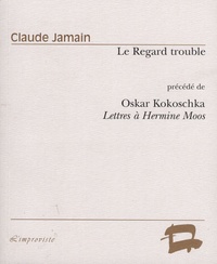 Claude Jamain - Le Regard trouble - Essai sur la poupée d'Oscar Kokoschka précédé de Oskar Kokoschka, Lettres à Hermine Moos.
