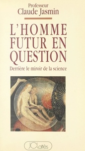 Claude Jasmin - L'homme futur en question - Derrière le miroir de la science.