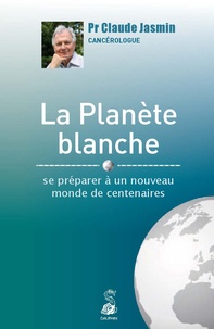 Claude Jasmin - La planète blanche - Se préparer à un nouveau monde de centenaires.