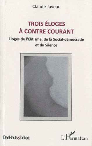 Claude Javeau - Trois éloges à contre courant - Eloges de l'Elitisme, de la Social-démocratie et du Silence.