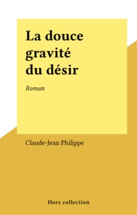 Claude-Jean Philippe - La douce gravité du désir.