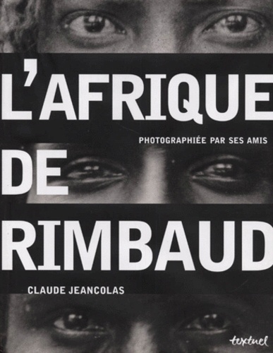Claude Jeancolas - L'Afrique De Rimbaud Photographiee Par Ses Amis.