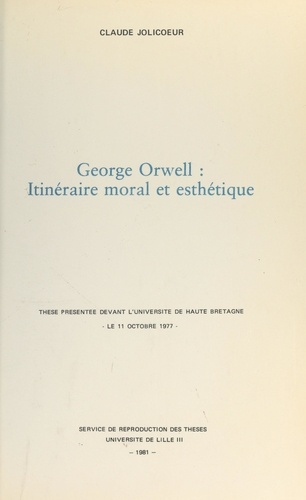 George Orwell : itinéraire moral et esthétique. Thèse présentée devant l'Université de Haute Bretagne, le 11 octobre 1977
