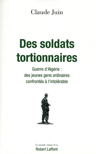 Des soldats tortionnaires. Guerre d'Algérie : des jeunes gens ordinaires confrontés à l'intolérable
