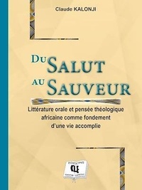 Claude Kalonji - Du Salut au Sauveur - Littérature orale et pensée théologique africaine comme fondement d'une vie accomplie.