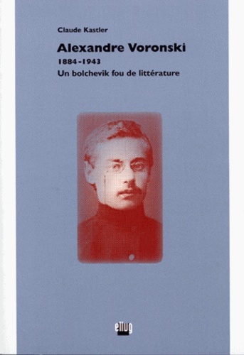Claude Kastler - Alexandre Voronski (1884-1943) - Un bolchevik fou de littérature.