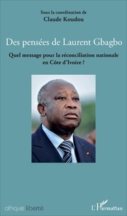 Claude Koudou - Des pensées de Laurent Gbagbo - Quel message pour la réconciliation nationale en Côte d'Ivoire ?.