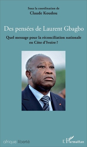 Des pensées de Laurent Gbagbo. Quel message pour la réconciliation nationale en Côte d'Ivoire ?