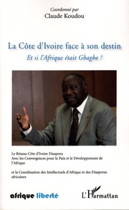 Claude Koudou - La Côte d'Ivoire face a son destin - Et si l'Afrique était Gbagbo.
