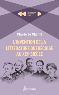 Claude La Charité - L'invention de la littérature québécoise au XIXe siècle.