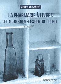 Claude La Charité - La pharmacie à livres et autres remèdes contre l'oubli.